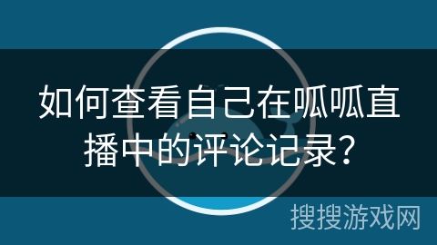 如何查看自己在呱呱直播中的评论记录? 如何查看自己在呱呱直播中的评论记录?