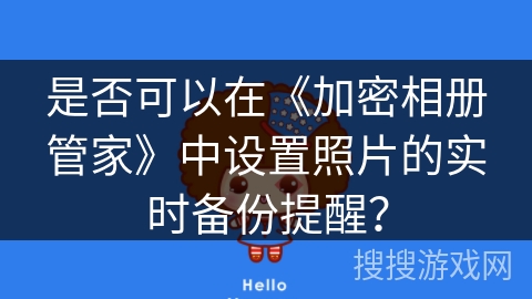 是否可以在《加密相册管家》中设置照片的实时备份提醒? 是否可以在《加密相册管家》中设置照片的实时备份提醒?