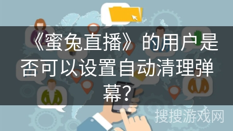 《蜜兔直播》的用户是否可以设置自动清理弹幕？
