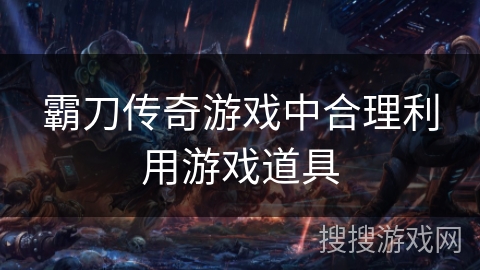 霸刀传奇游戏中合理利用游戏道具