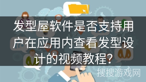 发型屋软件是否支持用户在应用内查看发型设计的视频教程? 发型屋软件是否支持用户在应用内查看发型设计的视频教程?