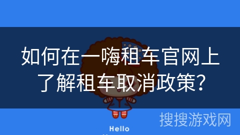 如何在一嗨租车官网上了解租车取消政策? 如何在一嗨租车官网上了解租车取消政策?