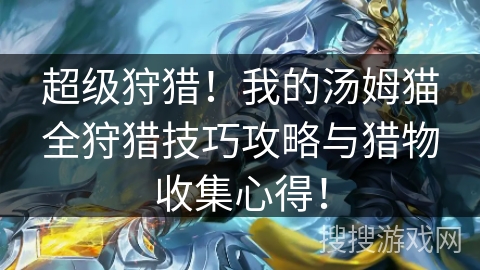 超级狩猎！我的汤姆猫全狩猎技巧攻略与猎物收集心得！