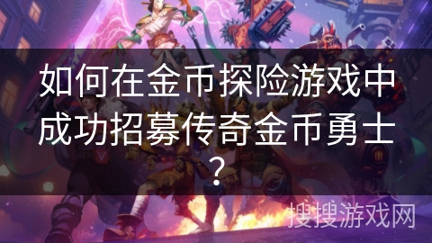 如何在金币探险游戏中成功招募传奇金币勇士？