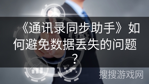 《通讯录同步助手》如何避免数据丢失的问题? 《通讯录同步助手》如何避免数据丢失的问题?