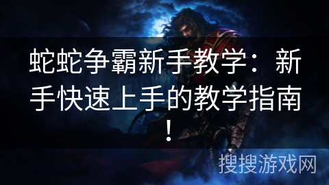 蛇蛇争霸新手教学：新手快速上手的教学指南！