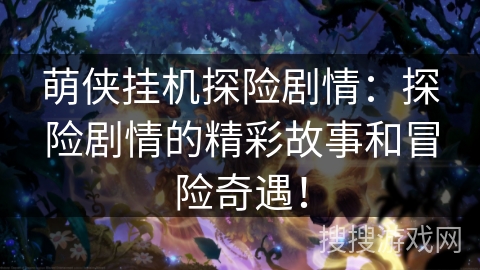 萌侠挂机探险剧情：探险剧情的精彩故事和冒险奇遇！