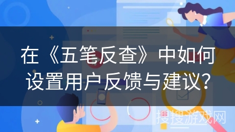 在《五笔反查》中如何设置用户反馈与建议？