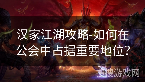 汉家江湖攻略-如何在公会中占据重要地位？