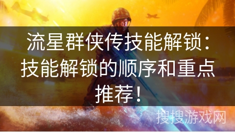 流星群侠传技能解锁：技能解锁的顺序和重点推荐！