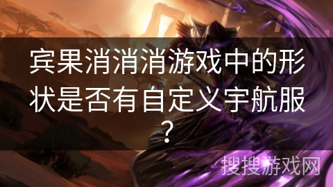 宾果消消消游戏中的形状是否有自定义宇航服？