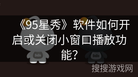 《95星秀》软件如何开启或关闭小窗口播放功能？