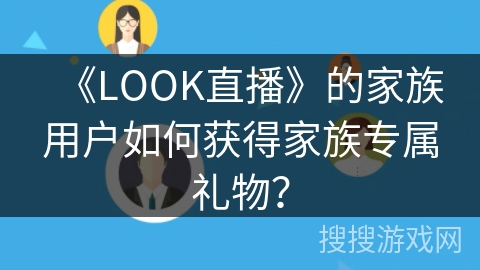 《LOOK直播》的家族用户如何获得家族专属礼物？
