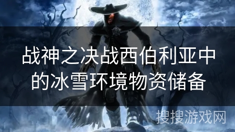 战神之决战西伯利亚中的冰雪环境物资储备