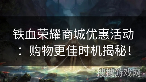 铁血荣耀商城优惠活动：购物更佳时机揭秘！