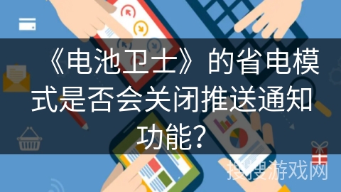 《电池卫士》的省电模式是否会关闭推送通知功能? 《电池卫士》的省电模式是否会关闭推送通知功能?