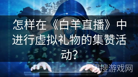 怎样在《白羊直播》中进行虚拟礼物的集赞活动？