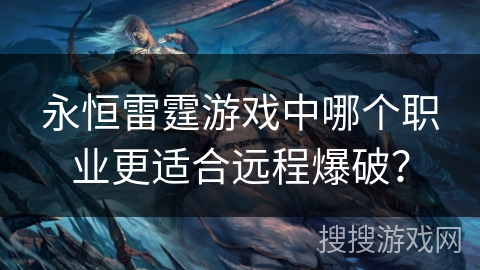 永恒雷霆游戏中哪个职业更适合远程爆破？