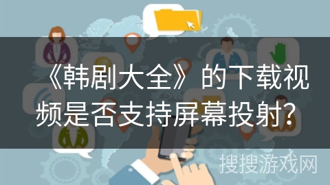 《韩剧大全》的下载视频是否支持屏幕投射？