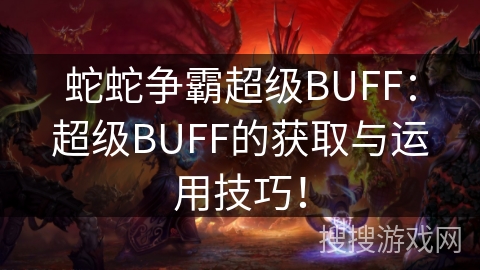 蛇蛇争霸超级BUFF：超级BUFF的获取与运用技巧！