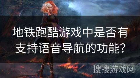 地铁跑酷游戏中是否有支持语音导航的功能? 地铁跑酷游戏中是否有支持语音导航的功能?