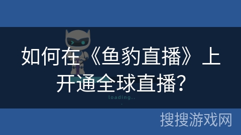 如何在《鱼豹直播》上开通全球直播? 如何在《鱼豹直播》上开通全球直播?