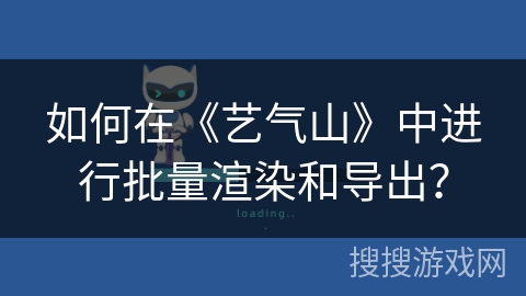 如何在《艺气山》中进行批量渲染和导出？