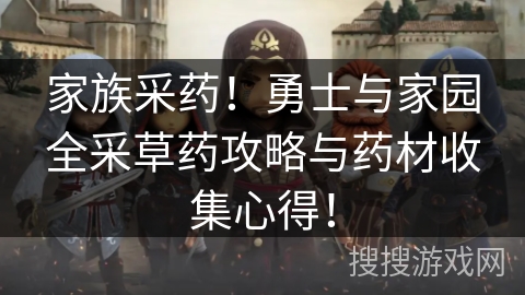 家族采药！勇士与家园全采草药攻略与药材收集心得！