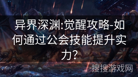 异界深渊:觉醒攻略-如何通过公会技能提升实力？