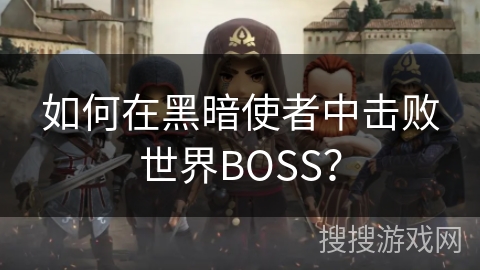 如何在黑暗使者中击败世界BOSS？