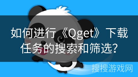 如何进行《Qget》下载任务的搜索和筛选? 如何进行《Qget》下载任务的搜索和筛选?