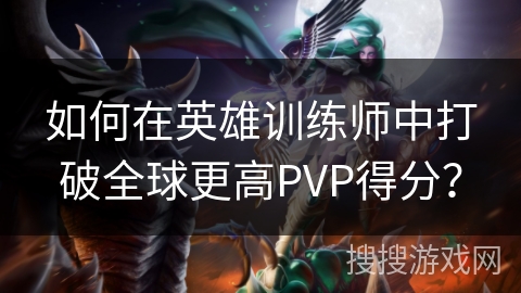 如何在英雄训练师中打破全球更高PVP得分? 如何在英雄训练师中打破全球更高PVP得分?