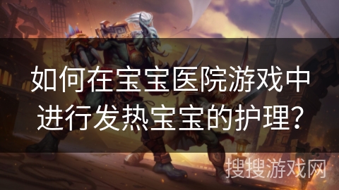 如何在宝宝医院游戏中进行发热宝宝的护理？