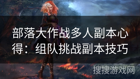 部落大作战多人副本心得：组队挑战副本技巧