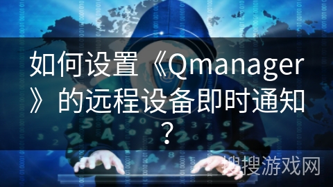 如何设置《Qmanager》的远程设备即时通知？