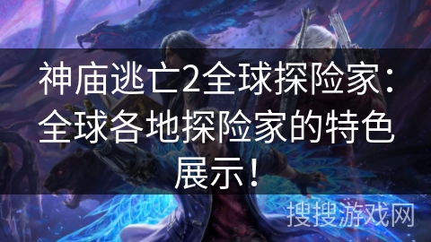 神庙逃亡2全球探险家：全球各地探险家的特色展示！