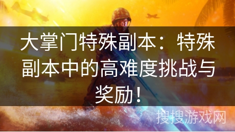 大掌门特殊副本：特殊副本中的高难度挑战与奖励！