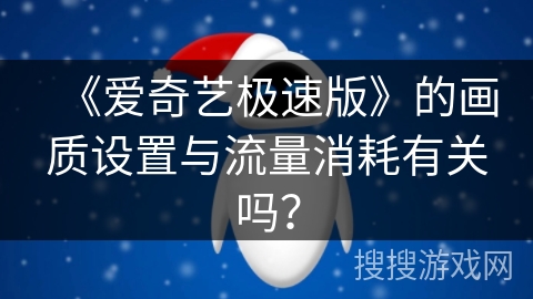 《爱奇艺极速版》的画质设置与流量消耗有关吗？