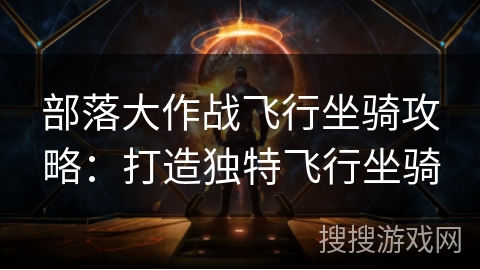 部落大作战飞行坐骑攻略：打造独特飞行坐骑