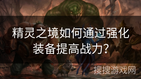 精灵之境如何通过强化装备提高战力？