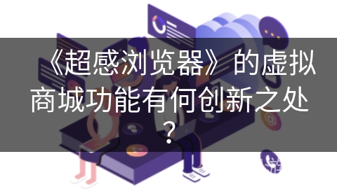 《超感浏览器》的虚拟商城功能有何创新之处？
