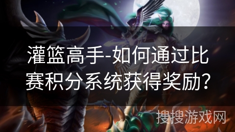 灌篮高手-如何通过比赛积分系统获得奖励？