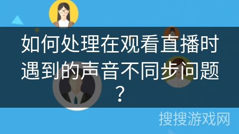 如何处理在观看直播时遇到的声音不同步问题？