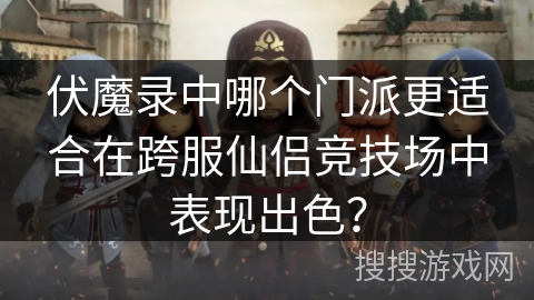伏魔录中哪个门派更适合在跨服仙侣竞技场中表现出色？