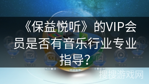 《保益悦听》的VIP会员是否有音乐行业专业指导？