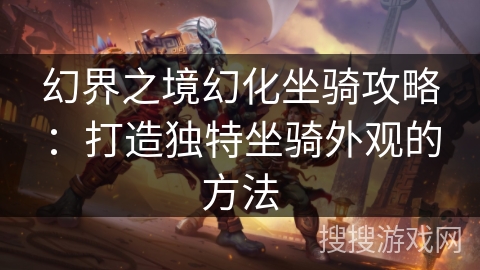 幻界之境幻化坐骑攻略：打造独特坐骑外观的方法