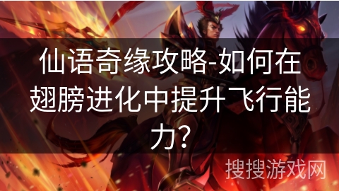 仙语奇缘攻略-如何在翅膀进化中提升飞行能力？