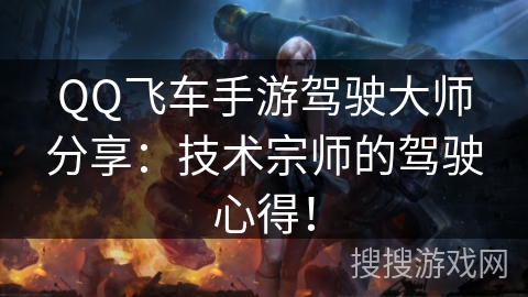 QQ飞车手游驾驶大师分享：技术宗师的驾驶心得！