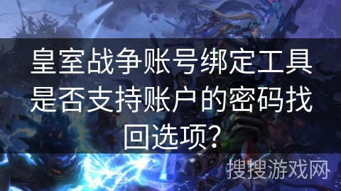 皇室战争账号绑定工具是否支持账户的密码找回选项？