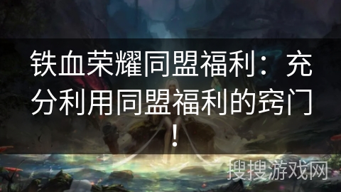 铁血荣耀同盟福利:充分利用同盟福利的窍门! 铁血荣耀同盟福利:充分利用同盟福利的窍门!